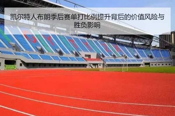 凯尔特人布朗季后赛单打比例提升背后的价值风险与胜负影响