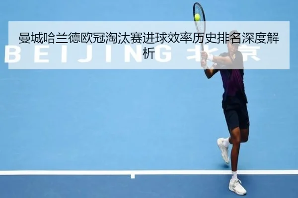 曼城哈兰德欧冠淘汰赛进球效率历史排名深度解析